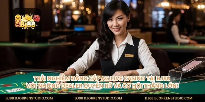 Trải nghiệm đẳng cấp AG Live Casino tại BJ88 với những Dealer quyến rũ và cơ hội thắng lớn!